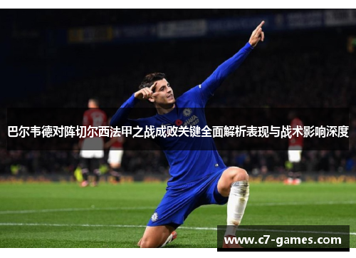 巴尔韦德对阵切尔西法甲之战成败关键全面解析表现与战术影响深度