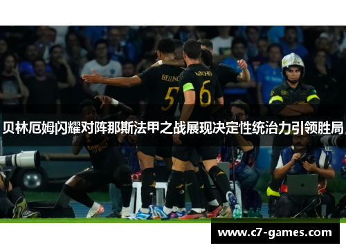 贝林厄姆闪耀对阵那斯法甲之战展现决定性统治力引领胜局