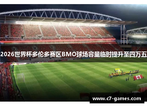 2026世界杯多伦多赛区BMO球场容量临时提升至四万五