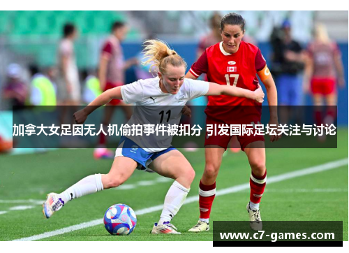 加拿大女足因无人机偷拍事件被扣分 引发国际足坛关注与讨论