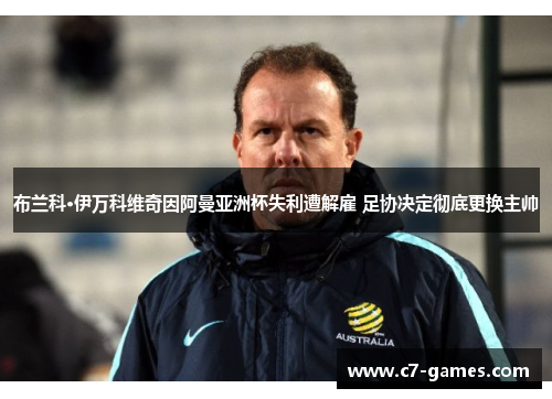 布兰科·伊万科维奇因阿曼亚洲杯失利遭解雇 足协决定彻底更换主帅 布兰科·伊万科维奇因阿曼亚洲杯失利遭解雇 足协决定彻底更换主帅