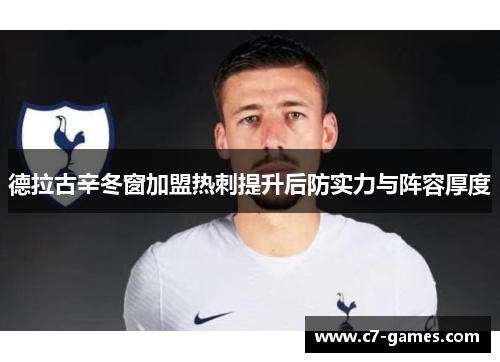 德拉古辛冬窗加盟热刺提升后防实力与阵容厚度