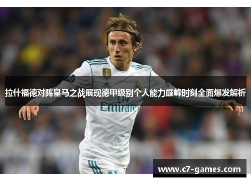 拉什福德对阵皇马之战展现德甲级别个人能力巅峰时刻全面爆发解析