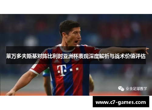 莱万多夫斯基对阵比利时亚洲杯表现深度解析与战术价值评估