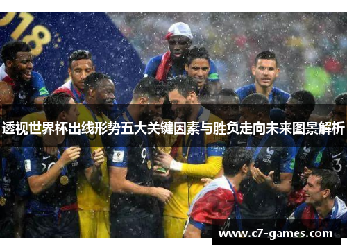 透视世界杯出线形势五大关键因素与胜负走向未来图景解析