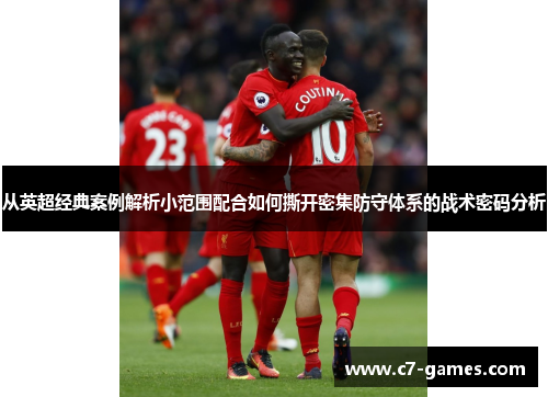 从英超经典案例解析小范围配合如何撕开密集防守体系的战术密码分析 从英超经典案例解析小范围配合如何撕开密集防守体系的战术密码分析