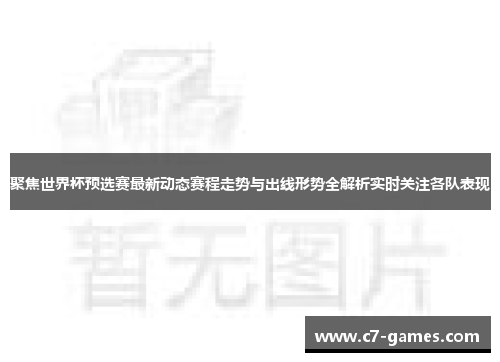 聚焦世界杯预选赛最新动态赛程走势与出线形势全解析实时关注各队表现