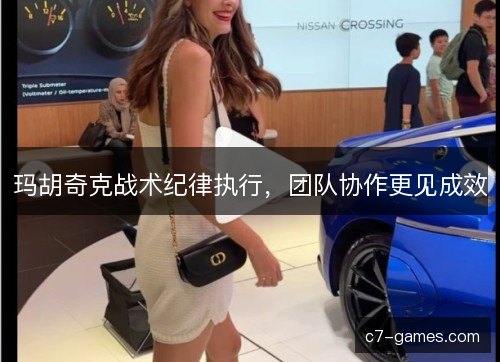 玛胡奇克战术纪律执行，团队协作更见成效